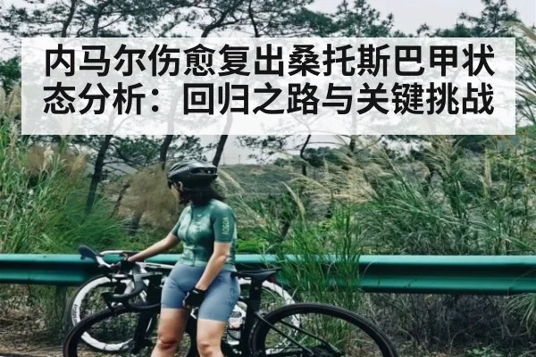 内马尔伤愈复出桑托斯巴甲状态分析：回归之路与关键挑战