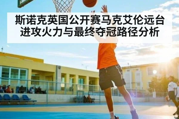 斯诺克英国公开赛马克艾伦远台进攻火力与最终夺冠路径分析