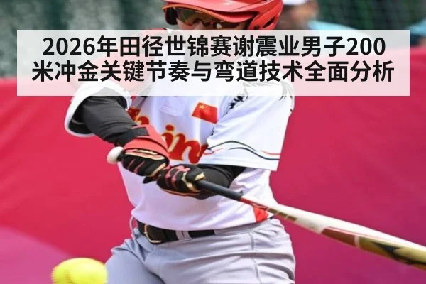 2026年田径世锦赛谢震业男子200米冲金关键节奏与弯道技术全面分析