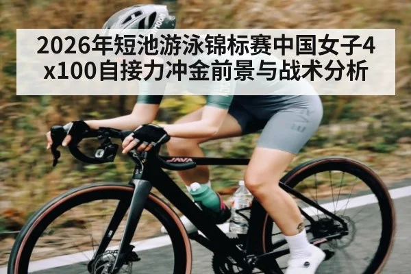 2026年短池游泳锦标赛中国女子4x100自接力冲金前景与战术分析